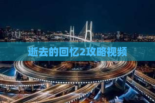 逝去的回忆2攻略视频