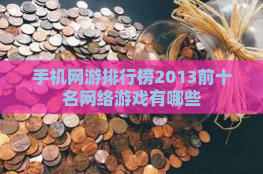 手机网游排行榜2013前十名网络游戏有哪些